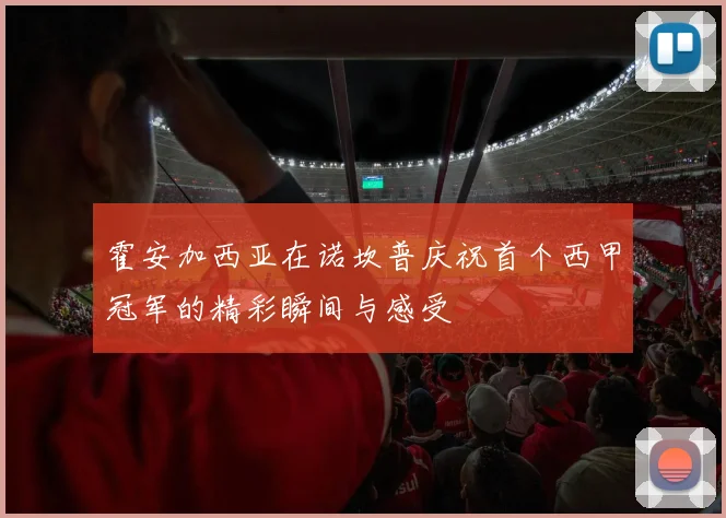 霍安加西亚在诺坎普庆祝首个西甲冠军的精彩瞬间与感受