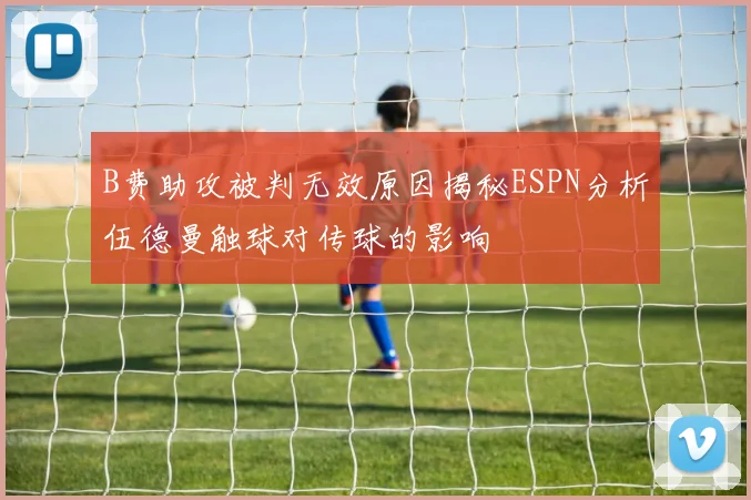 B费助攻被判无效原因揭秘ESPN分析伍德曼触球对传球的影响
