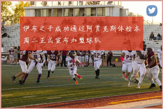 伊布之子成功通过阿贾克斯体检本周二正式宣布加盟球队
