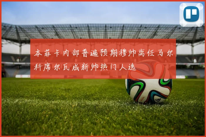 本菲卡内部普遍预期穆帅离任马尔科席尔瓦成新帅热门人选